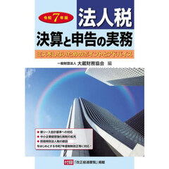 法人税決算と申告の実務　ミスをしないためのポイントとアドバイス　令和７年版
