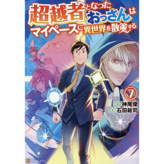 超越者となったおっさんはマイペースに異世界を散策する　７