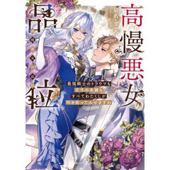 高慢悪女の品位　最強騎士のトラウマも王子の未練もすべてわたくしが叩き折ってみせますわ