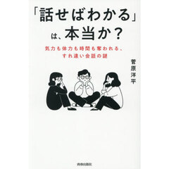「話せばわかる」は、本当か？　気力も体力も時間も奪われる、すれ違い会話の謎