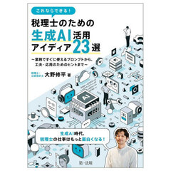 これならできる！税理士のための生成ＡＩ活用アイディア２３選　業務ですぐに使えるプロンプトから、工夫・応用のためのヒントまで