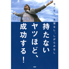 モノなし、見栄なし、しがらみなし 持たないヤツほど、成功する！