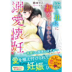 極上社長に初めてを奪われて、溺愛懐妊いたしました