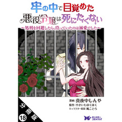 牢の中で目覚めた悪役令嬢は死にたくない ～処刑を回避したら、待っていたのは溺愛でした～（コミック） 分冊版 18