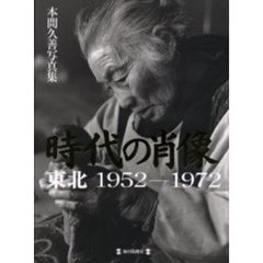 時代の肖像　東北１９５２－１９７２　本間久善写真集