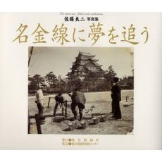 名金線に夢を追う　Ｔｈｅ　ｍａｎ　ｗａｓ　ｆｉｌｌｅｄ　ｗｉｔｈ　ａｍｂｉｔｉｏｎｓ　佐藤良二写真集