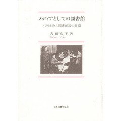 メディアとしての図書館　アメリカ公共図書館論の展開