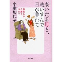 老いたる母と、戦いすんで日が暮れて　尊厳ある介護を求めて