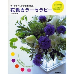 花色カラーセラピー　ブーケ＆アレンジで癒される　カラーチップと作例で“意味のある”色合わせが身に付く！　カラーの組合せ５０パターン以上すぐに使える色別品種図鑑付き！