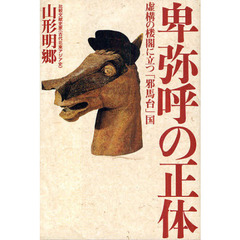 卑弥呼の正体　虚構の楼閣に立つ「邪馬台」国