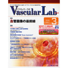 Ｖａｓｃｕｌａｒ　Ｌａｂ　すべての「血管」診断から治療へのアプローチのための臨床専門誌　第７巻３号（２０１０－３）　特集血管画像の最前線