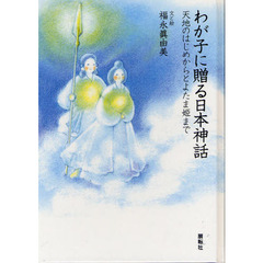 わが子に贈る日本神話　天地のはじめからとよたま姫まで
