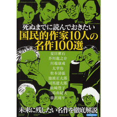死ぬまでに読んでおきたい国民的作家１０人の名作１００選　夏目漱石　芥川龍之介　川端康成　太宰治　松本清張　池波正太郎　司馬遼太郎　山崎豊子　三島由紀夫　藤沢周平