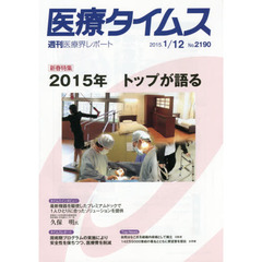医療タイムス　Ｎｏ．２１９０（２０１５．１／１２）　新春特集２０１５年トップが語る