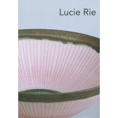 Ｌｕｃｉｅ　Ｒｉｅ　ルーシー・リーの陶磁器たち　Ｔｈｅ　ｌｉｆｅ　ａｎｄ　ｗｏｒｋ　ｏｆ　Ｌｕｃｉｅ　Ｒｉｅ　１９０２－１９９５