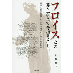 フロイスとの旅を終えて今想うこと　日本の戦国時代を生き抜いたポルトガル人宣教師