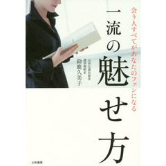 会う人すべてがあなたのファンになる一流の魅せ方