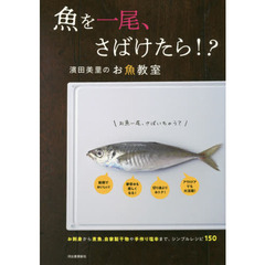 魚を一尾、さばけたら！？　濱田美里のお魚教室　お刺身から煮魚、自家製干物や手作り塩辛まで、シンプルレシピ１５０　新装版