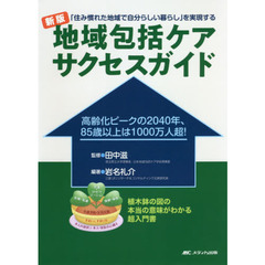 地域包括ケアサクセスガイド　「住み慣れた地域で自分らしい暮らし」を実現する　高齢化ピークの２０４０年、８５歳以上は１０００万人超！　新版