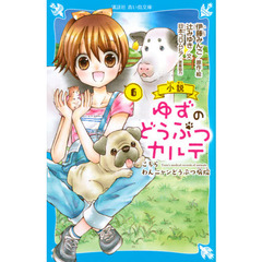 小説ゆずのどうぶつカルテ　こちらわんニャンどうぶつ病院　６