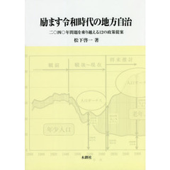 励ます令和時代の地方自治　２０４０年問題を乗り越える１２の政策提案