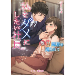 私をダメにしたい社長　激甘同居を迫られて
