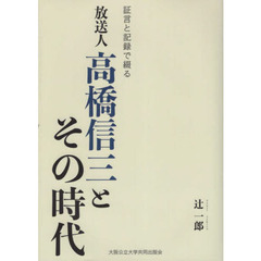 放送人高橋信三とその時代　証言と記録で綴る