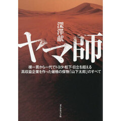ヤマ師　裸一貫から一代でトヨタ・松下・日立を超える高収益企業を作った破格の傑物「山下太郎」のすべて