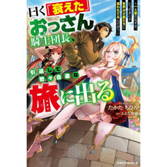 曰く「衰えた」おっさん騎士団長、引退して悠々自適な旅に出る　一人旅のはずが、いつのまにか各界の才能たちに追われてるんだが？