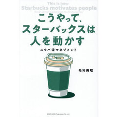 こうやって、スターバックスは人を動かす　スタバ流マネジメント