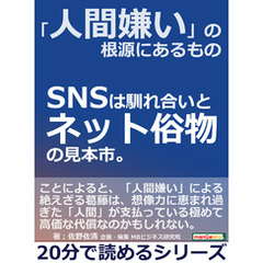 「人間嫌い」の根源にあるもの。ＳＮＳは馴れ合いとネット俗物の見本市。20分で読めるシリーズ