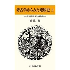 考古学からみた琉球史（上）―古琉球世界の形成―