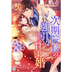 次期院長の強引なとろ甘求婚