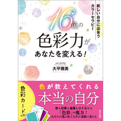 16色の色彩力があなたを変える！ 新しい自分に出会う カラーセラピー