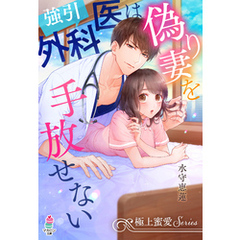 【極上蜜愛シリーズ】強引外科医は偽り妻を手放せない
