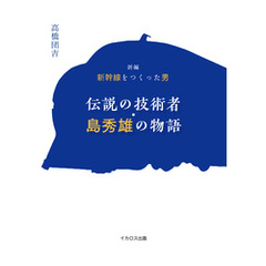 新編　新幹線をつくった男　伝説の技術者・島秀雄の物語