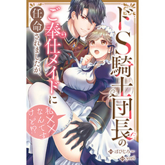 ドS騎士団長のご奉仕メイドに任命されましたが、私××なんですけど！？（分冊版）　第９話
