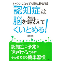 ［いくつになっても脳は伸びる！］ 「認知症」は“脳”を鍛えてくいとめる！ 認知症の予兆を遠ざけるために今からできる簡単習慣