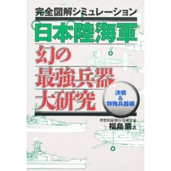 日本陸海軍幻の最強兵器大研究　完全図解シミュレーション　決戦＆特殊兵器編