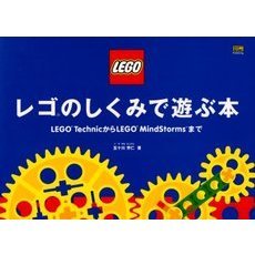 レゴのしくみで遊ぶ本　ＬＥＧＯ　ＴｅｃｈｎｉｃからＬＥＧＯ　ＭｉｎｄＳｔｏｒｍｓまで
