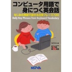 コンピュータ用語で身につく英会話　Ｄａｉｌｙ　ｋｅｙ　ｐｈｒａｓｅｓ　ｆｒｏｍ　ｋｅｙｂｏａｒｄ　ｖｏｃａｂｕｌａｒｙ　なじみの用語で話せる日常フレーズ７２０