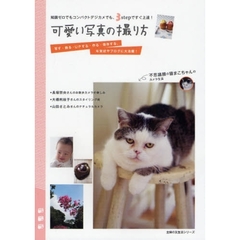 可愛い写真の撮り方　知識ゼロでもコンパクトデジカメでも、３ｓｔｅｐですぐ上達！　写す・飾る・ＵＰする・作る・保存する。年賀状やブログに大活躍！