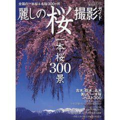 麗しの桜撮影ガイド　一本桜３００景　全国の一本桜＆名桜３００ケ所