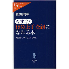 今すぐ！ほめ上手な親になれる本　勉強もしつけもこれでＯＫ