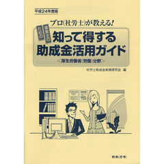 知って得する助成金活用ガイド　厚生労働省〈労働〉分野　平成２４年度版　プロ〈社労士〉が教える！　事業主のための