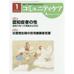 コミュニティケア　地域ケア・在宅ケアに携わる人のための　Ｖｏｌ．１９／Ｎｏ．０１（２０１７－１）　特集認知症者の性逸脱行為への尊厳ある対応／災害発生時の在宅療養者支援