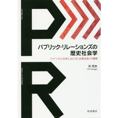 パブリック・リレーションズの歴史社会学　アメリカと日本における〈企業自我〉の構築