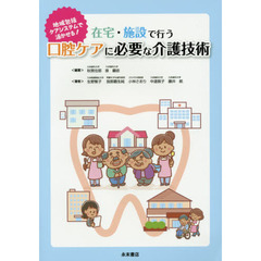 在宅・施設で行う口腔ケアに必要な介護技術　地域包括ケアシステムで活かせる！