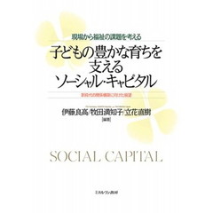 子どもの豊かな育ちを支えるソーシャル・キャピタル　現場から福祉の課題を考える　新時代の関係構築に向けた展望