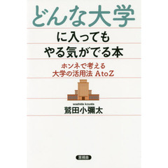 どんな大学に入ってもやる気がでる本　ホンネで考える大学の活用法ＡｔｏＺ